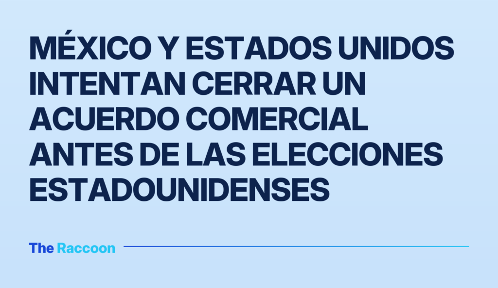 México y Estados Unidos intentan cerrar un acuerdo comercial antes de las elecciones estadounidenses