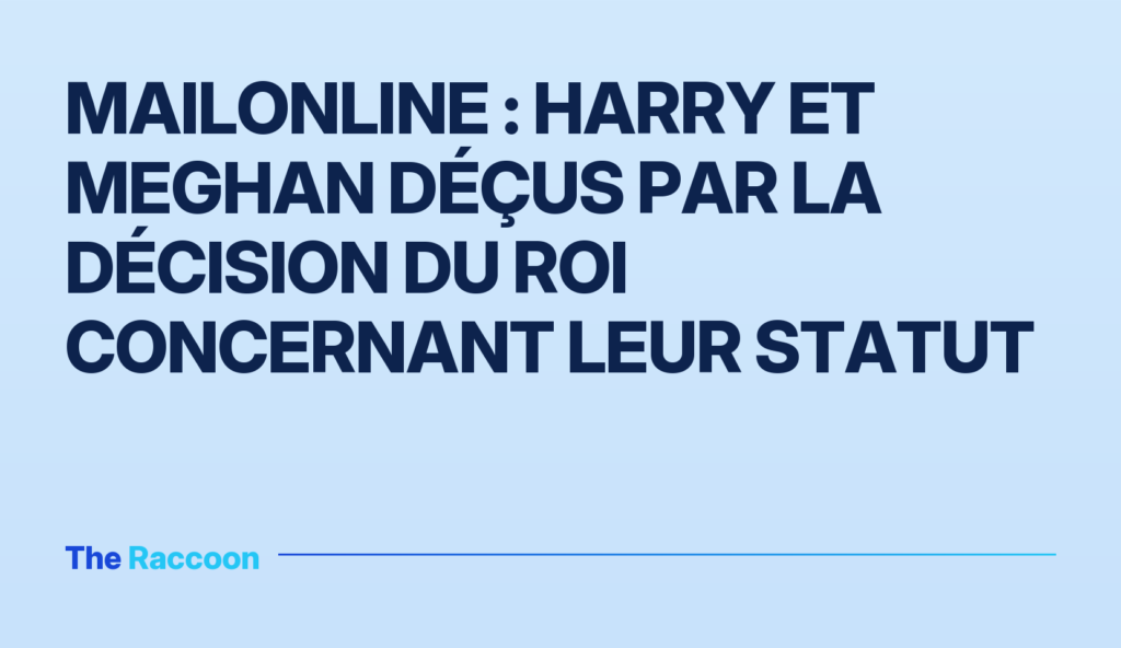 MailOnline : Harry et Meghan déçus par la décision du roi concernant leur statut