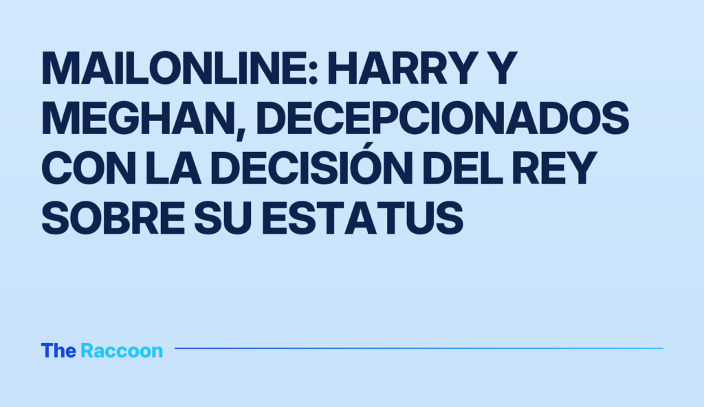 MailOnline: Harry y Meghan, decepcionados con la decisión del Rey sobre su estatus