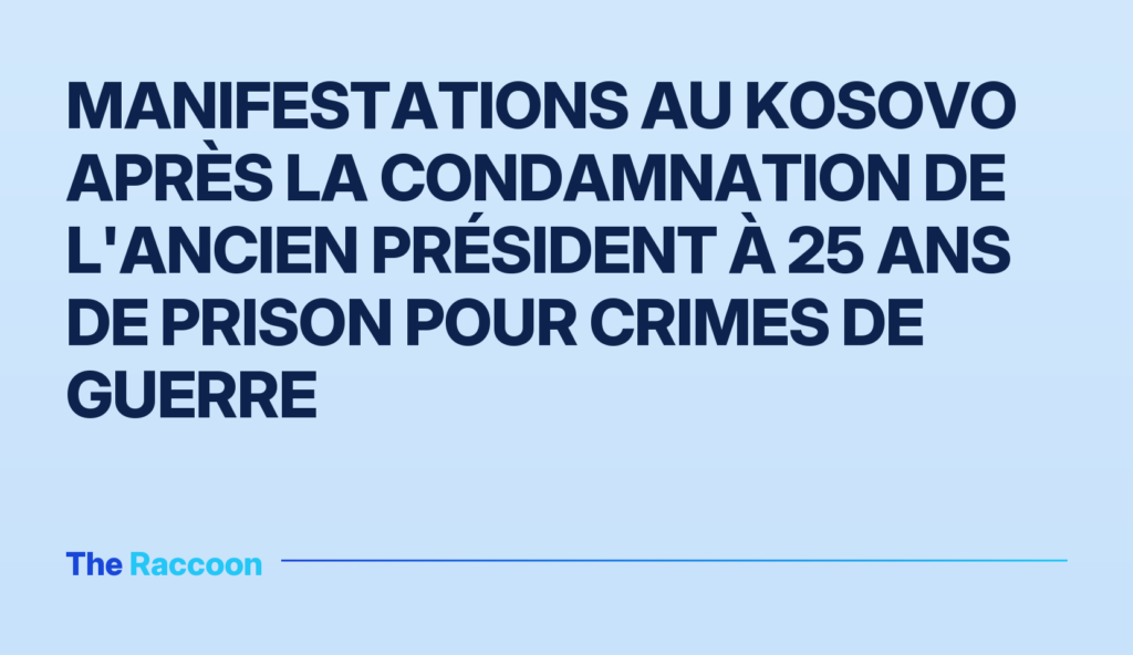 Manifestations au Kosovo après la condamnation de l'ancien président à 25 ans de prison pour crimes de guerre