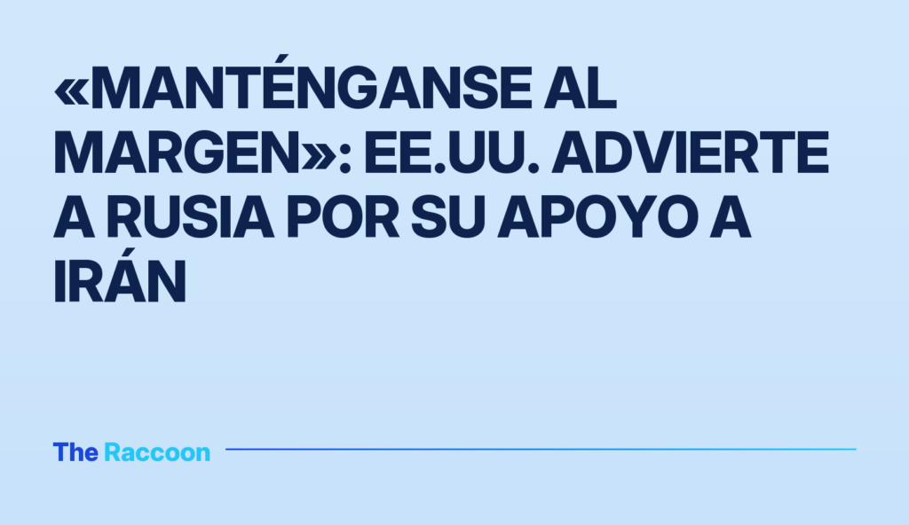 «Manténganse al margen»: EE.UU. advierte a Rusia por su apoyo a Irán