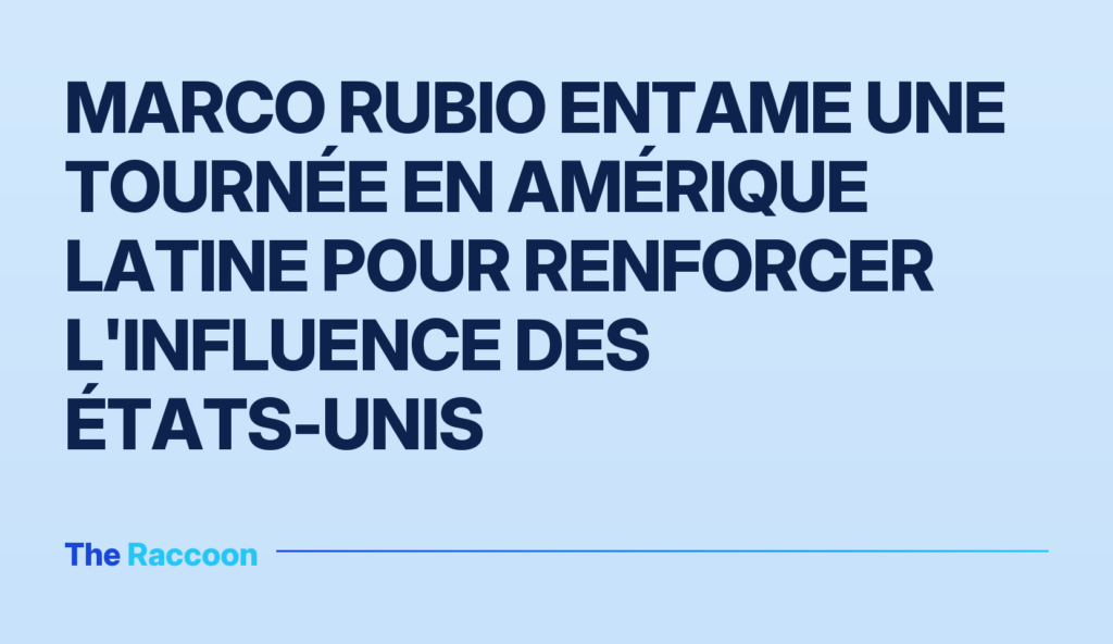 Marco Rubio entame une tournée en Amérique latine pour renforcer l'influence des États-Unis