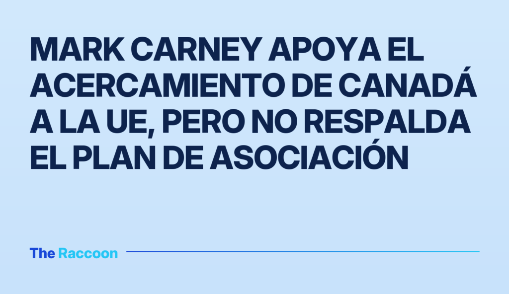 Mark Carney apoya el acercamiento de Canadá a la UE, pero no respalda el plan de asociación