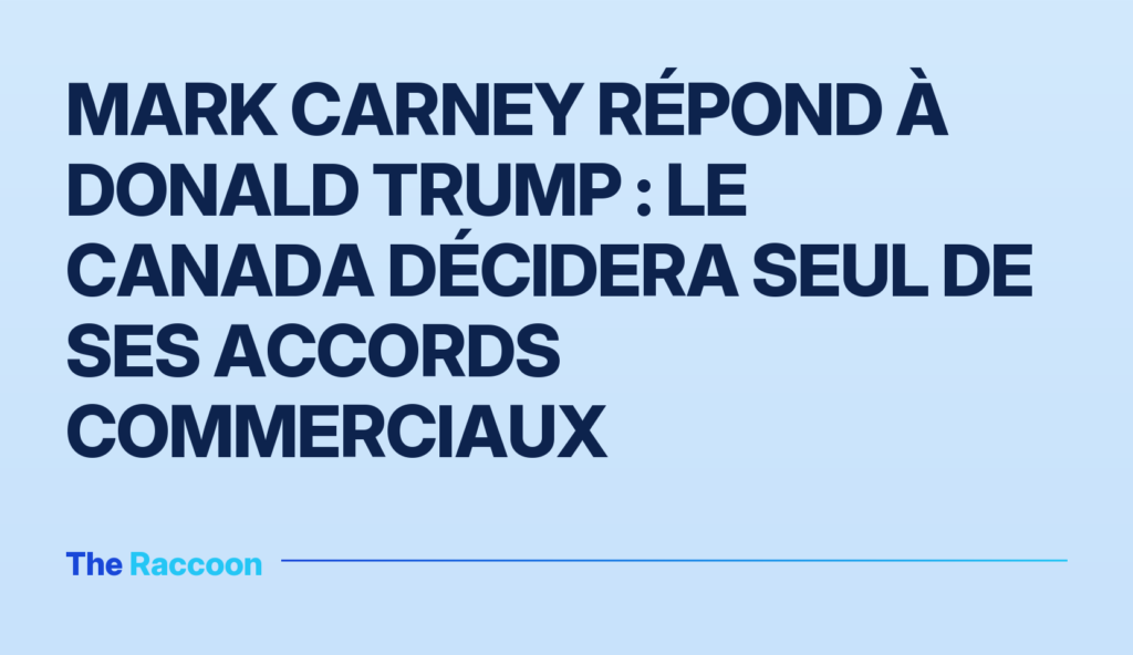 Mark Carney répond à Donald Trump : le Canada décidera seul de ses accords commerciaux