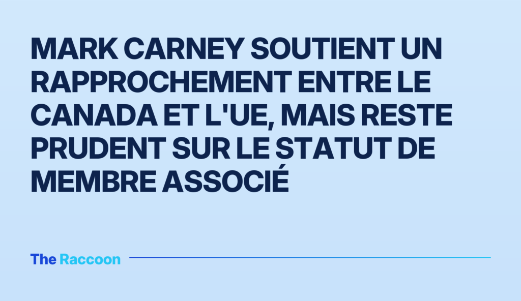 Mark Carney soutient un rapprochement entre le Canada et l'UE, mais reste prudent sur le statut de membre associé
