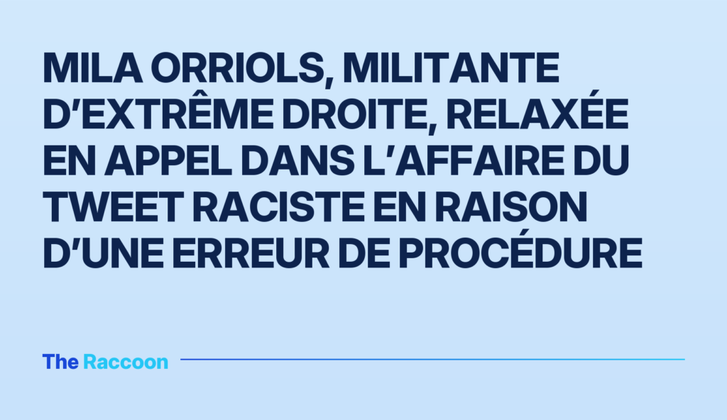 Mila Orriols, militante d’extrême droite, relaxée en appel dans l’affaire du tweet raciste en raison d’une erreur de procédure Mila Orriols, militante d’extrême droite, relaxée en appel dans l’affaire du tweet raciste en raison d’une erreur de procédur