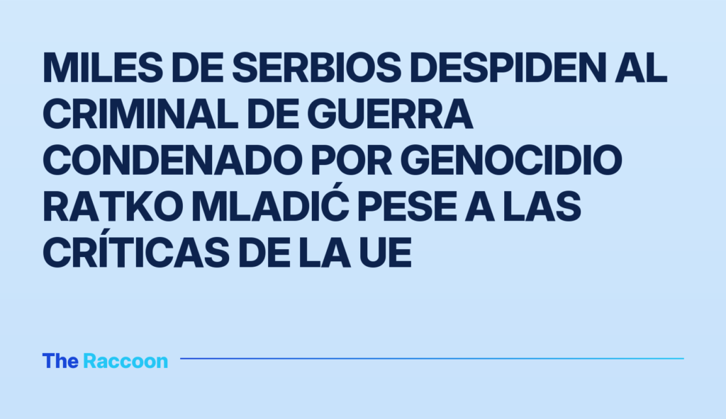 Miles de serbios despiden al criminal de guerra condenado por genocidio Ratko Mladić pese a las críticas de la UE