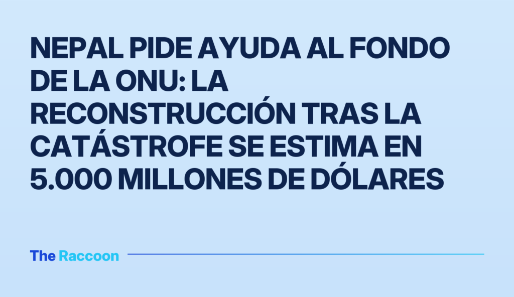 Nepal pide ayuda al fondo de la ONU: la reconstrucción tras la catástrofe se estima en 5.000 millones de dólares