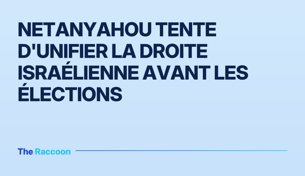 Netanyahou tente d'unifier la droite israélienne avant les élections