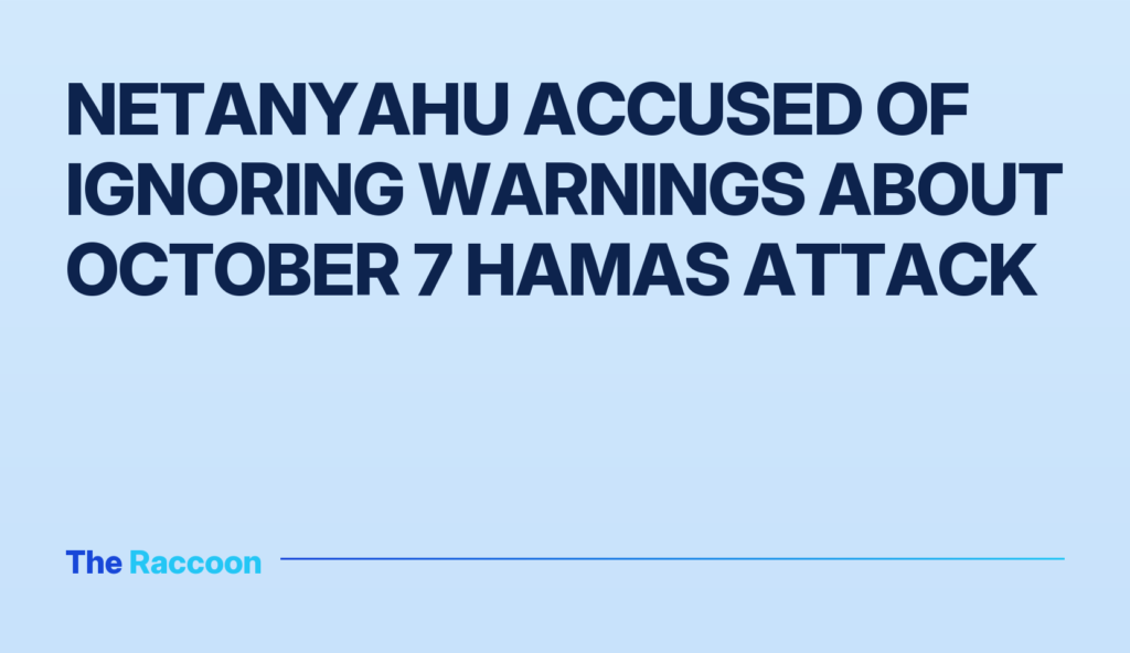 Netanyahu accused of ignoring warnings about October 7 Hamas attack