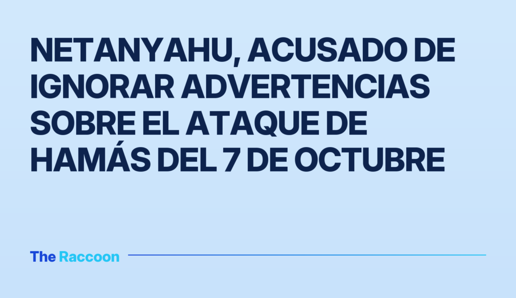 Netanyahu, acusado de ignorar advertencias sobre el ataque de Hamás del 7 de octubre