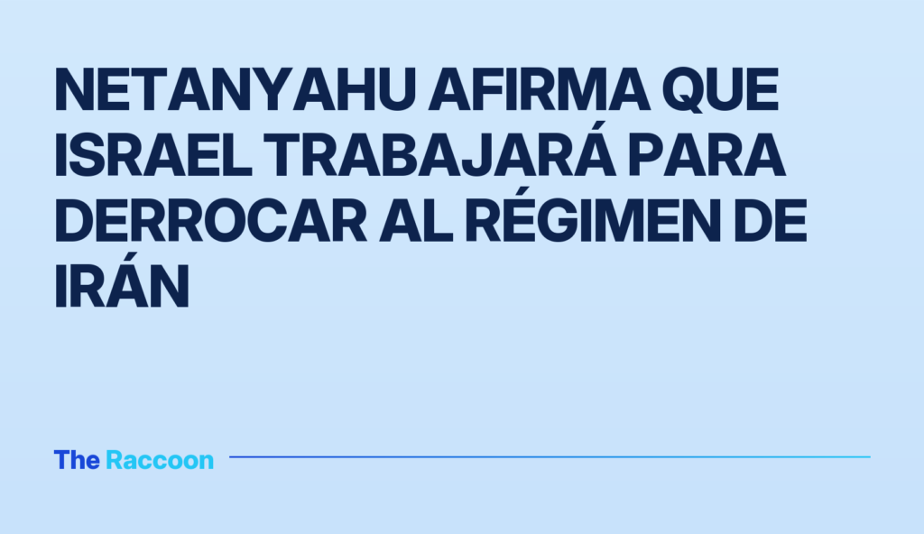 Netanyahu afirma que Israel trabajará para derrocar al régimen de Irán Netanyahu afirma que Israel trabajará para derrocar al régimen de Irán