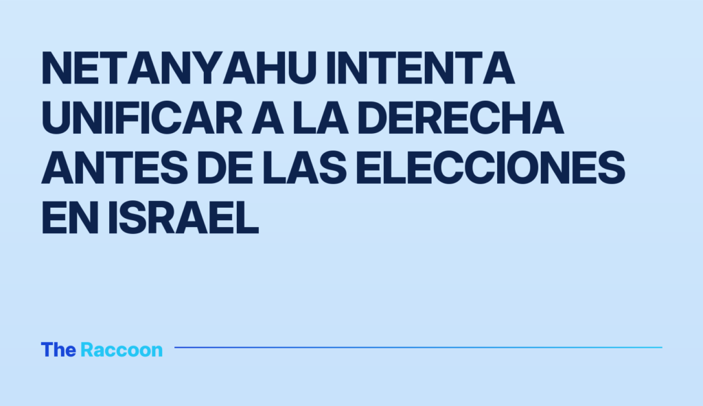 Netanyahu intenta unificar a la derecha antes de las elecciones en Israel