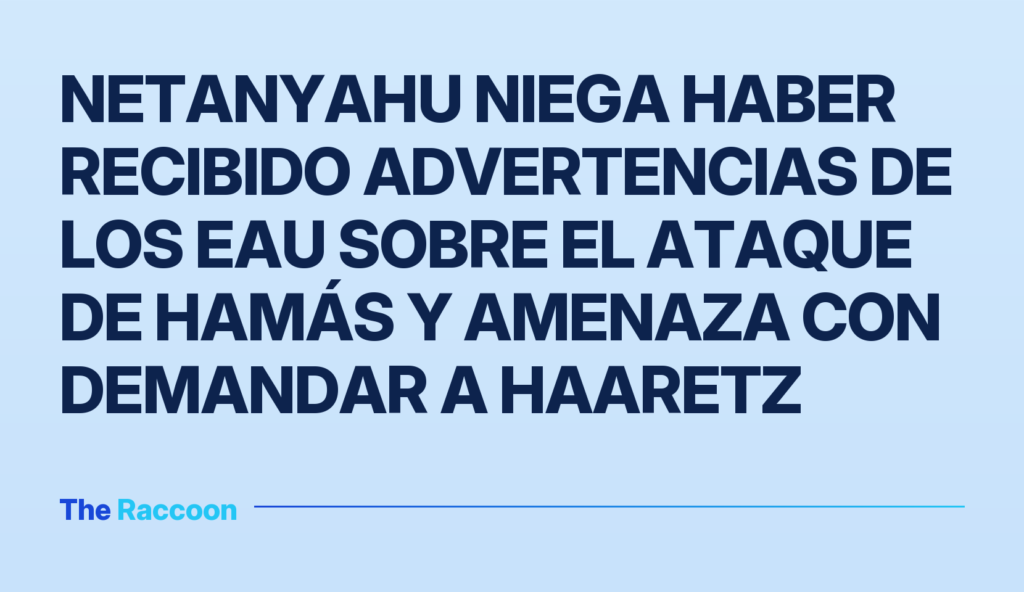 Netanyahu niega haber recibido advertencias de los EAU sobre el ataque de Hamás y amenaza con demandar a Haaretz
