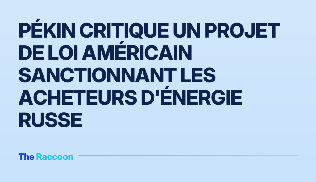 Pékin critique un projet de loi américain sanctionnant les acheteurs d'énergie russe