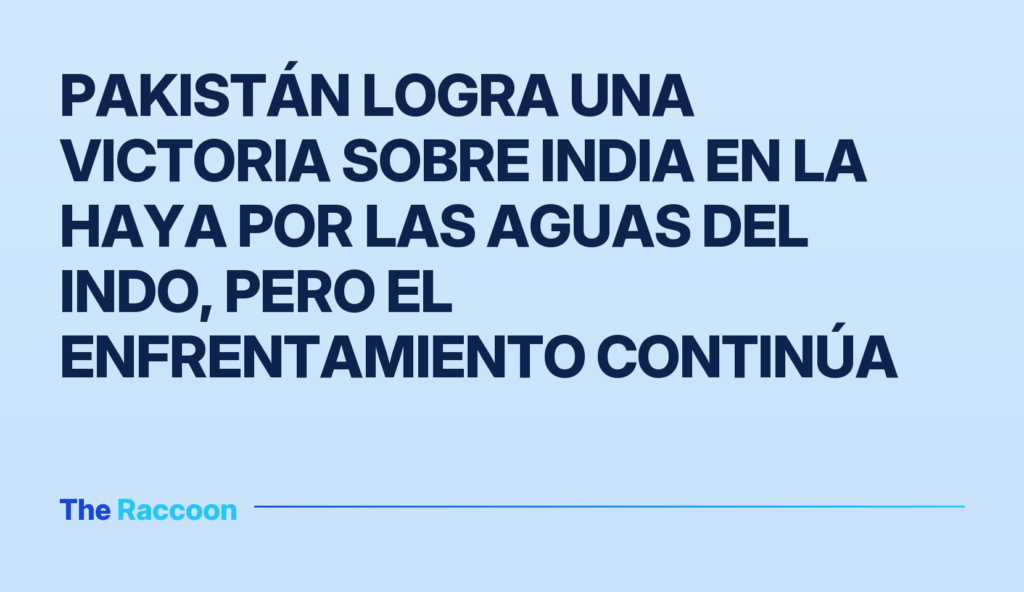 Pakistán logra una victoria sobre India en La Haya por las aguas del Indo, pero el enfrentamiento continúa