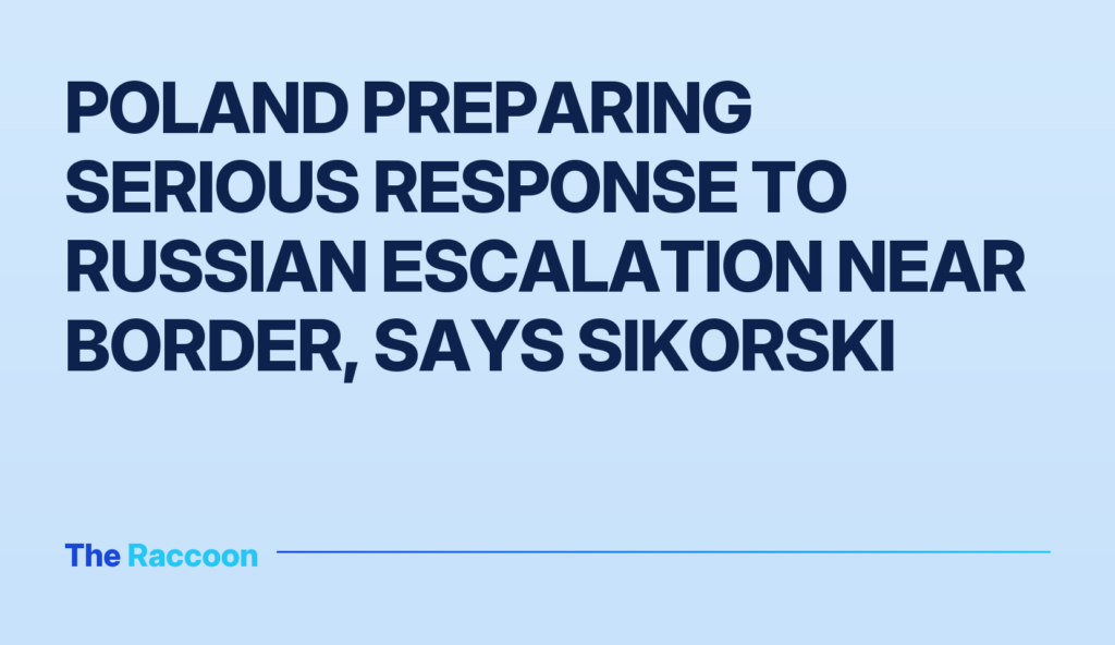 Poland preparing serious response to Russian escalation near border, says Sikorski