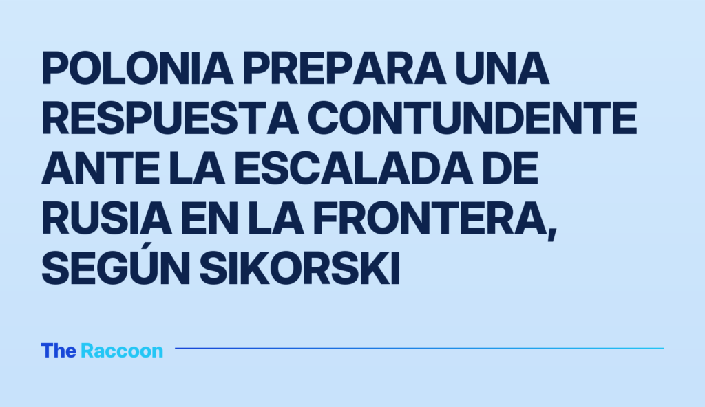 Polonia prepara una respuesta contundente ante la escalada de Rusia en la frontera, según Sikorski