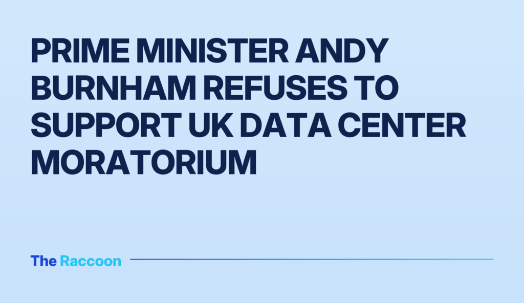 Prime Minister Andy Burnham refuses to support UK data center moratorium Prime Minister Andy Burnham refuses to support UK data center moratorium