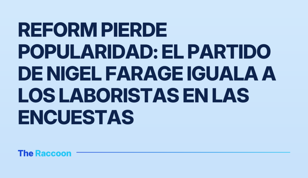 Reform pierde popularidad: el partido de Nigel Farage iguala a los laboristas en las encuestas