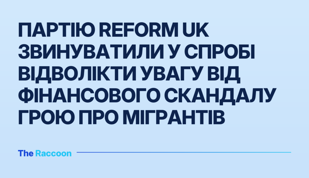 Партію Reform UK звинуватили у спробі відволікти увагу від фінансового скандалу грою про мігрантів Партію Reform UK звинуватили у спробі відволікти увагу від фінансового скандалу грою про мігрантів