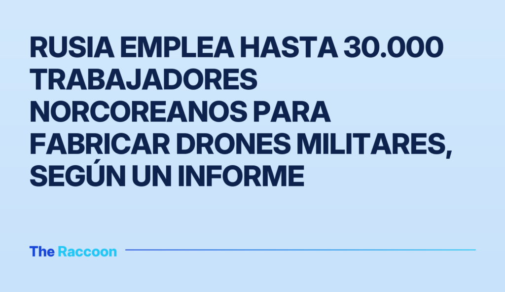 Rusia emplea hasta 30.000 trabajadores norcoreanos para fabricar drones militares, según un informe