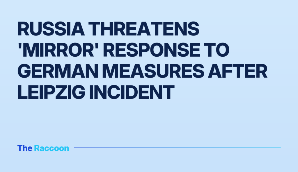 Russia threatens 'mirror' response to German measures after Leipzig incident Russia threatens 'mirror' response to German measures after Leipzig incident