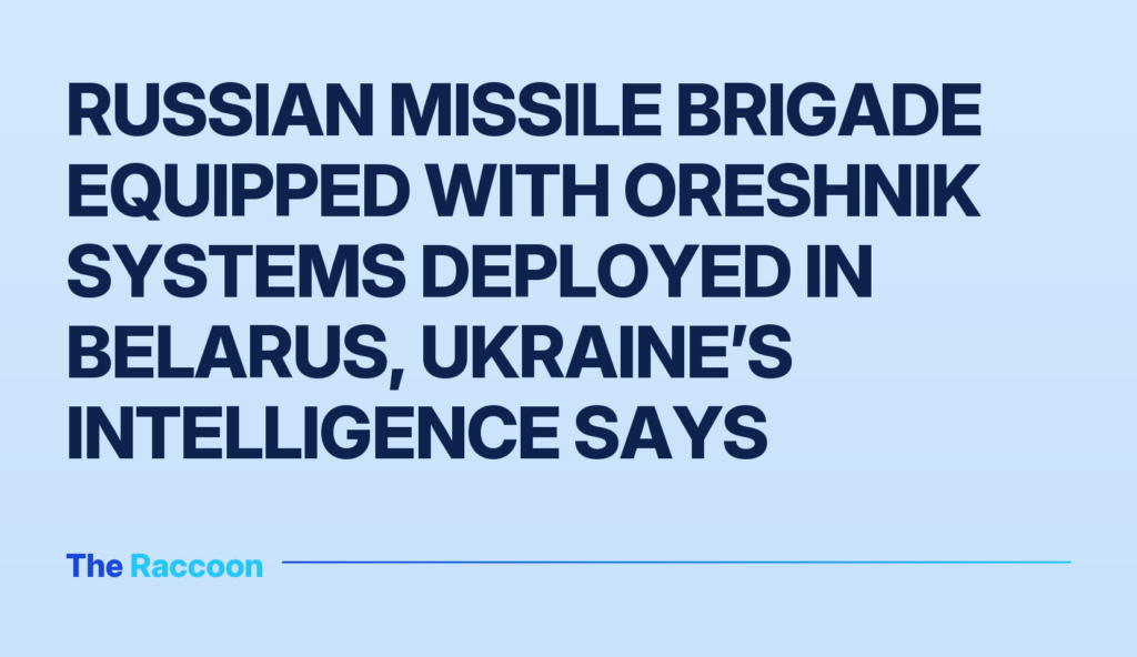 Russian missile brigade equipped with Oreshnik systems deployed in Belarus, Ukraine’s intelligence says