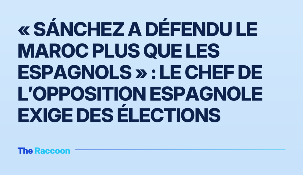 « Sánchez a défendu le Maroc plus que les Espagnols » : le chef de l’opposition espagnole exige des élections