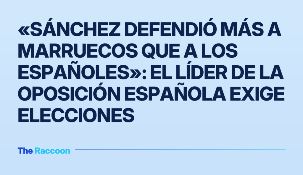 «Sánchez defendió más a Marruecos que a los españoles»: el líder de la oposición española exige elecciones