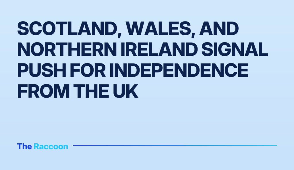 Scotland, Wales, and Northern Ireland signal push for independence from the UK