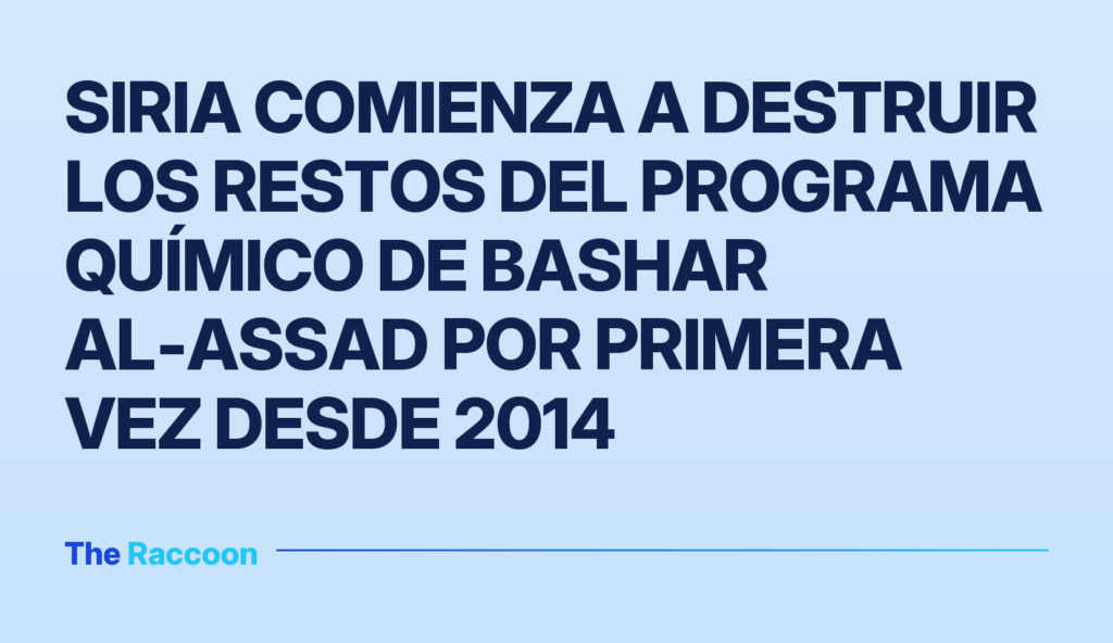 Siria comienza a destruir los restos del programa químico de Bashar al‑Assad por primera vez desde 2014