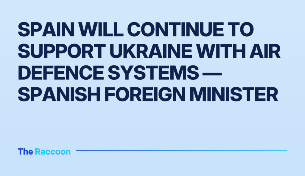 Spain will continue to support Ukraine with air defence systems — Spanish Foreign Minister Spain will continue to support Ukraine with air defence systems — Spanish Foreign Minister