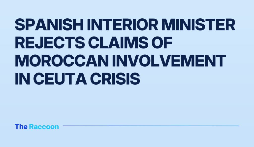 Spanish Interior Minister rejects claims of Moroccan involvement in Ceuta crisis Spanish Interior Minister rejects claims of Moroccan involvement in Ceuta crisis