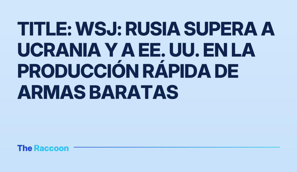 Title: WSJ: Rusia supera a Ucrania y a EE. UU. en la producción rápida de armas baratas