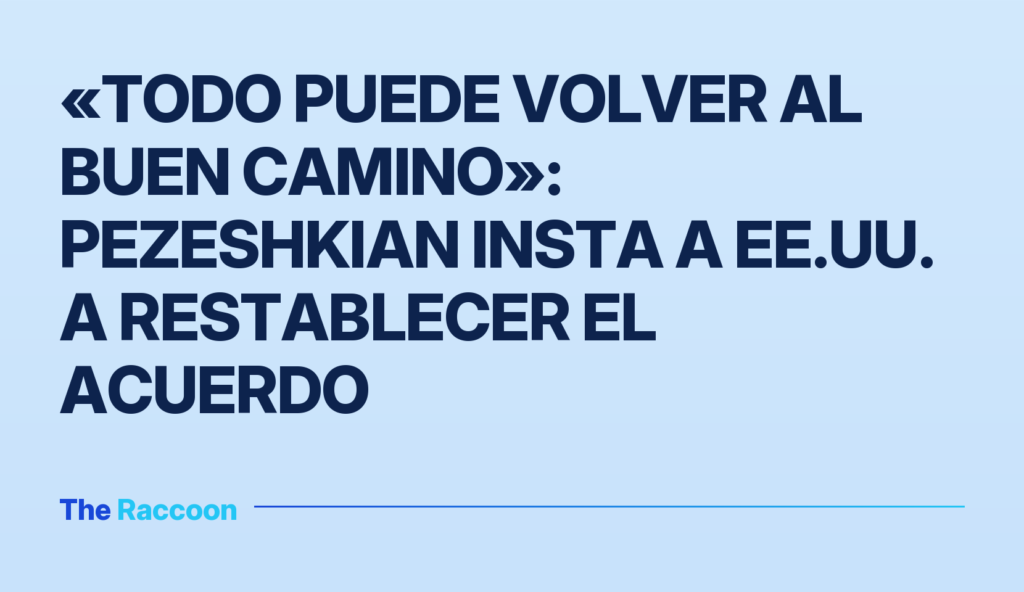 «Todo puede volver al buen camino»: Pezeshkian insta a EE.UU. a restablecer el acuerdo