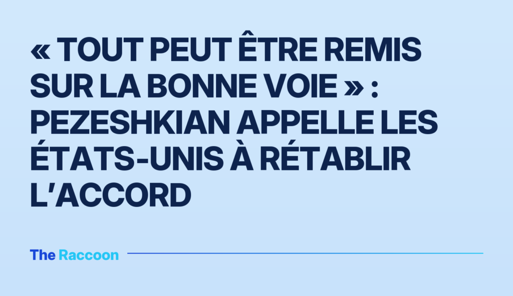 « Tout peut être remis sur la bonne voie » : Pezeshkian appelle les États‑Unis à rétablir l’accord