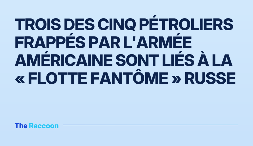 Trois des cinq pétroliers frappés par l'armée américaine sont liés à la « flotte fantôme » russe