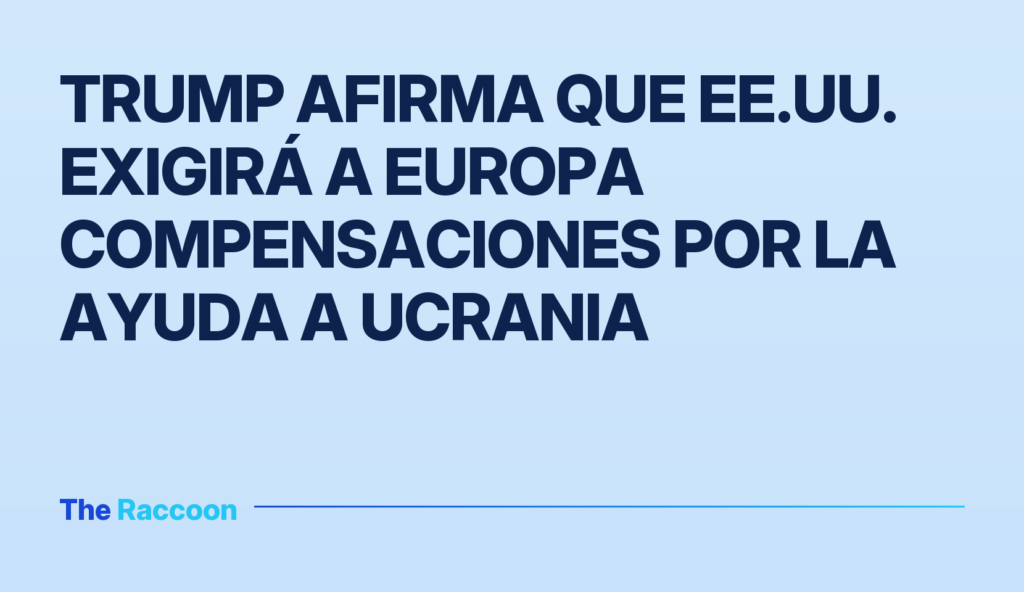 Trump afirma que EE.UU. exigirá a Europa compensaciones por la ayuda a Ucrania Trump afirma que EE.UU. exigirá a Europa compensaciones por la ayuda a Ucrania