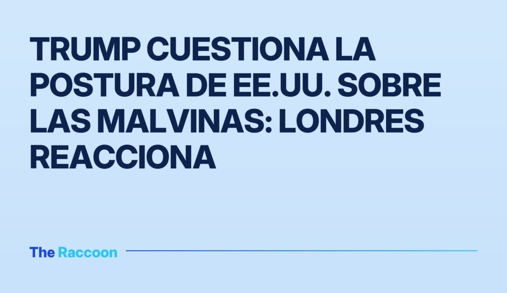 Trump cuestiona la postura de EE.UU. sobre las Malvinas: Londres reacciona