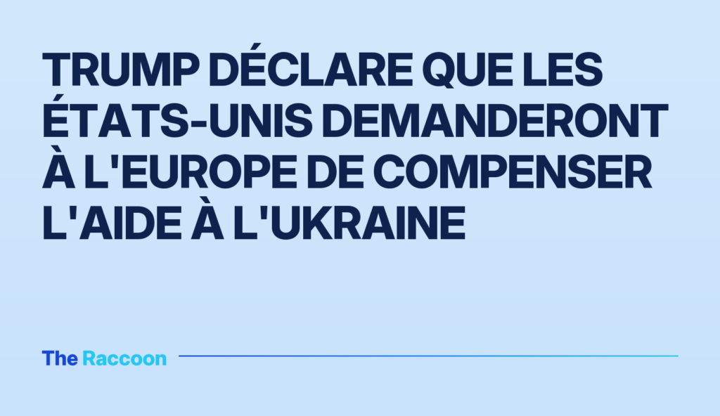 Trump déclare que les États-Unis demanderont à l'Europe de compenser l'aide à l'Ukraine Trump déclare que les États-Unis demanderont à l'Europe de compenser l'aide à l'Ukraine
