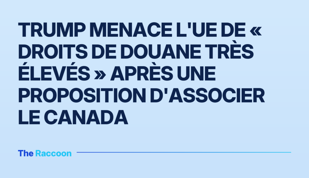 Trump menace l'UE de « droits de douane très élevés » après une proposition d'associer le Canada