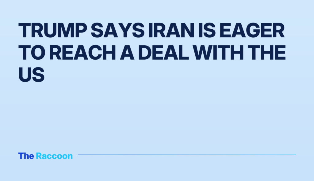 Trump says Iran is eager to reach a deal with the US