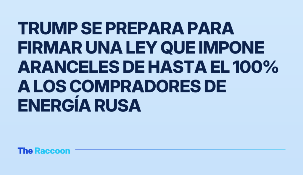 Trump se prepara para firmar una ley que impone aranceles de hasta el 100% a los compradores de energía rusa