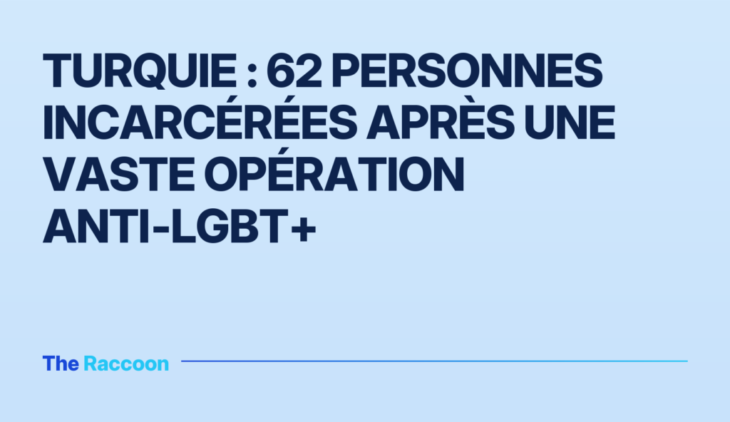 Turquie : 62 personnes incarcérées après une vaste opération anti‑LGBT+