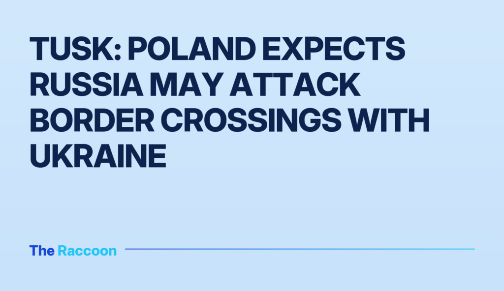Tusk: Poland expects Russia may attack border crossings with Ukraine