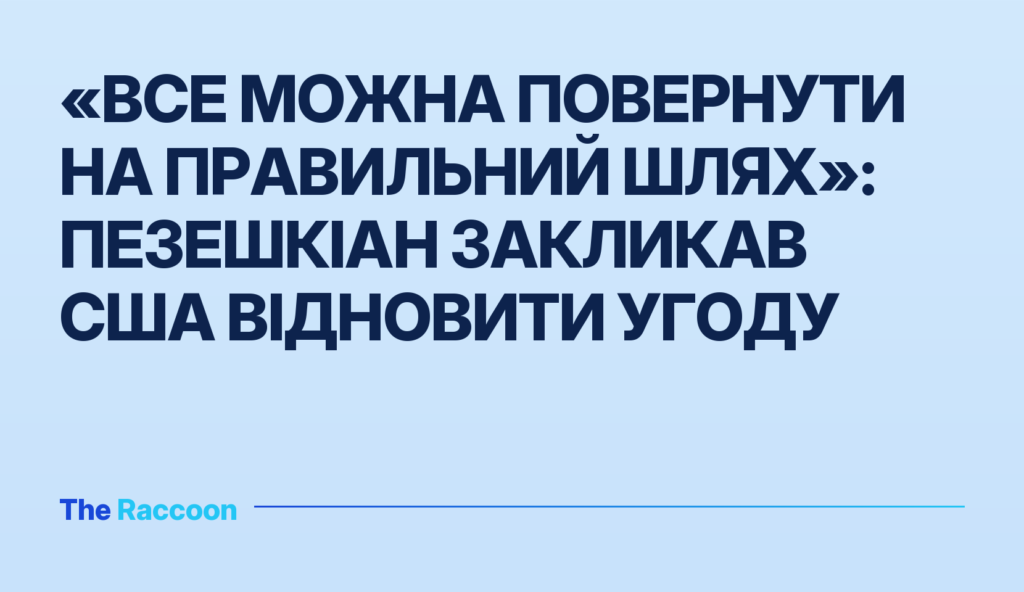 «Все можна повернути на правильний шлях»: Пезешкіан закликав США відновити угоду «Все можна повернути на правильний шлях»: Пезешкіан закликав США відновити угоду