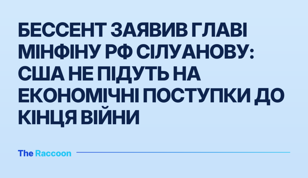 Бессент заявив главі Мінфіну РФ Сілуанову: США не підуть на економічні поступки до кінця війни