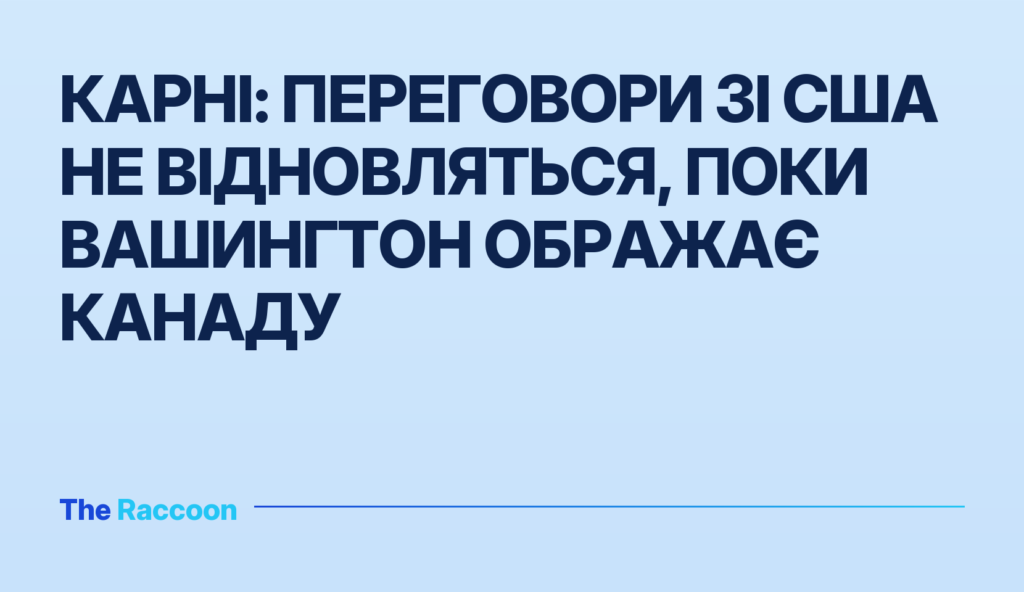 Карні: переговори зі США не відновляться, поки Вашингтон ображає Канаду