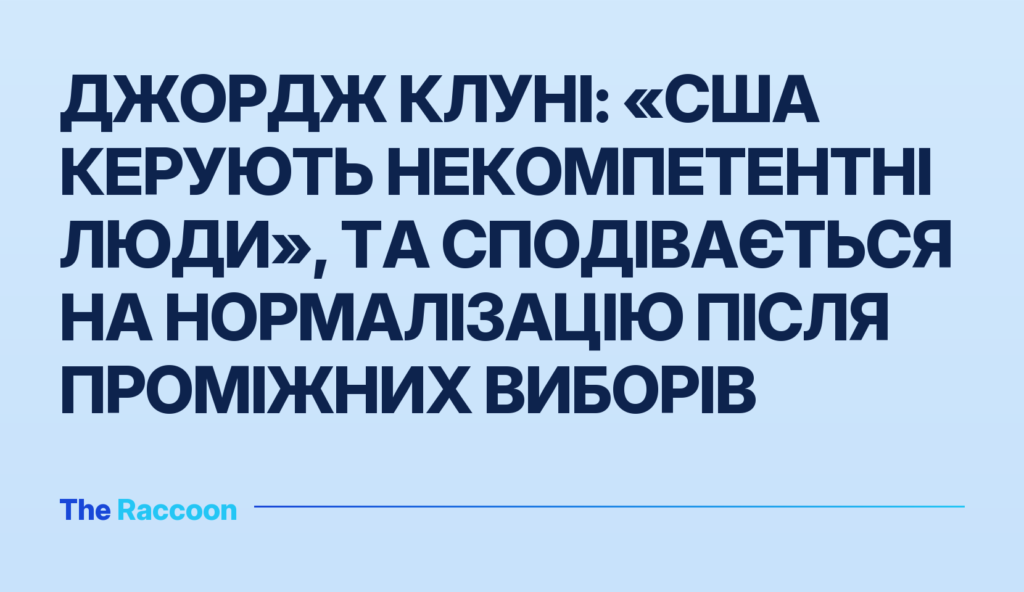 Джордж Клуні: «США керують некомпетентні люди», та сподівається на нормалізацію після проміжних виборів